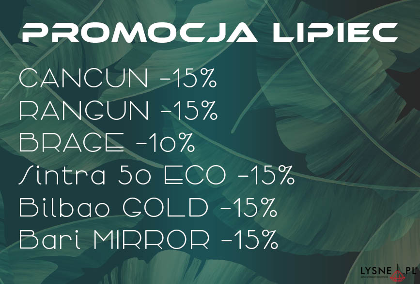 Lipcowa promocja Lysne CANCUN CLASSIC - 15%, RANGUN CLASSIC - 15%, BRAGE CLASSIC -10%, SINTRA ECO fi 50 cm -15%, BILBAO GOLD -15%, BARI MIRROR -15%